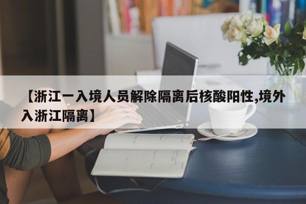 【浙江一入境人员解除隔离后核酸阳性,境外入浙江隔离】